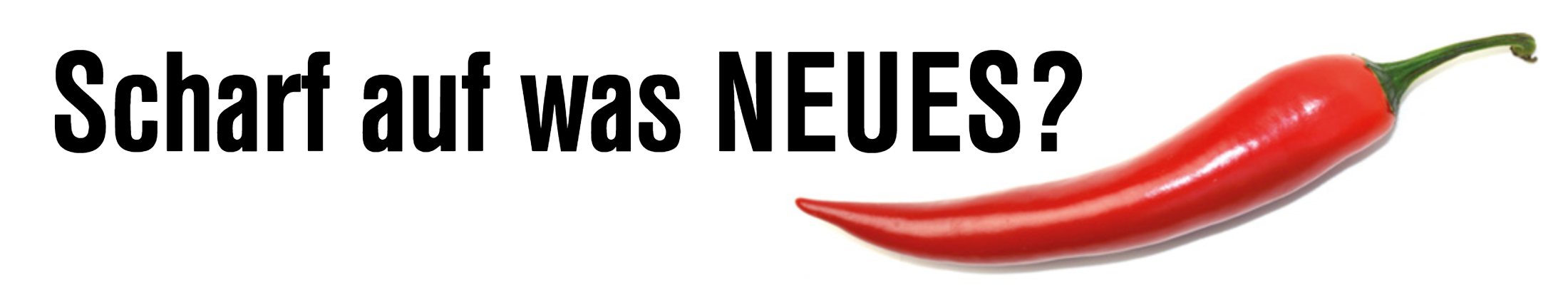 Scharf auf was Neues?